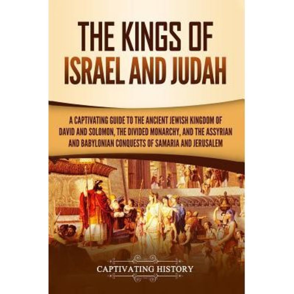 The Kings of Israel and Judah: A Captivating Guide to the Ancient Jewish Kingdom
